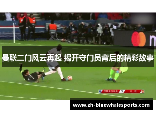 曼联二门风云再起 揭开守门员背后的精彩故事