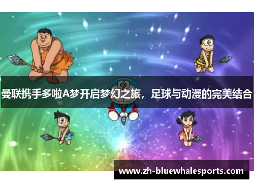 曼联携手多啦A梦开启梦幻之旅，足球与动漫的完美结合